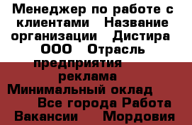 Менеджер по работе с клиентами › Название организации ­ Дистира, ООО › Отрасль предприятия ­ PR, реклама › Минимальный оклад ­ 20 000 - Все города Работа » Вакансии   . Мордовия респ.